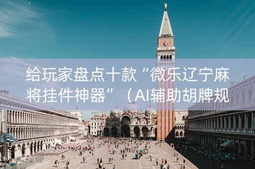 给玩家盘点十款“微乐辽宁麻将挂件神器”（AI辅助胡牌规则)