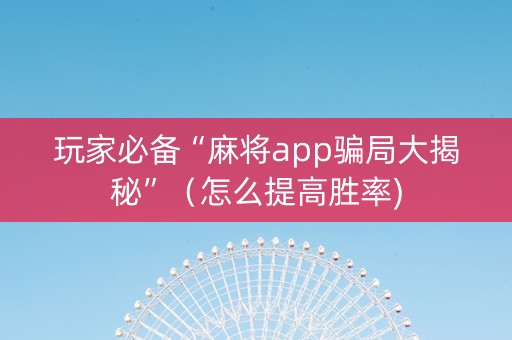 玩家必备“麻将app骗局大揭秘”（怎么提高胜率)