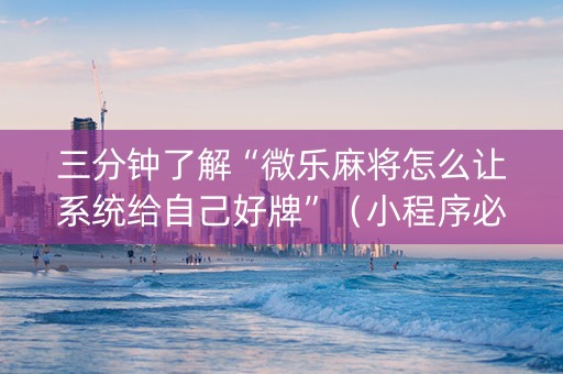 三分钟了解“微乐麻将怎么让系统给自己好牌”（小程序必赢神器)