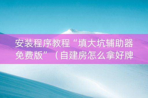 安装程序教程“填大坑辅助器免费版”（自建房怎么拿好牌)