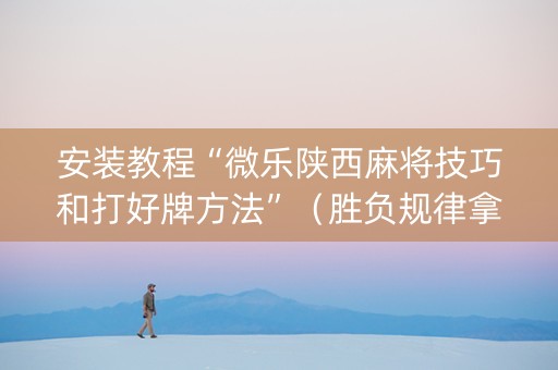 安装教程“微乐陕西麻将技巧和打好牌方法”（胜负规律拿好牌)