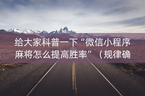 给大家科普一下“微信小程序麻将怎么提高胜率”（规律确实有挂)