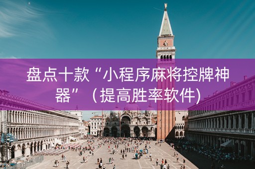 盘点十款“小程序麻将控牌神器”（提高胜率软件)