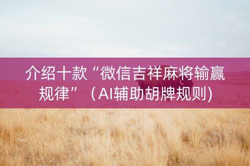 介绍十款“微信吉祥麻将输赢规律”（AI辅助胡牌规则)