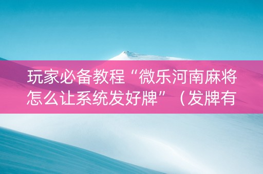 玩家必备教程“微乐河南麻将怎么让系统发好牌”（发牌有什么规律吗)