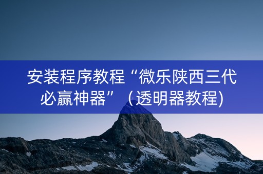 安装程序教程“微乐陕西三代必赢神器”（透明器教程)