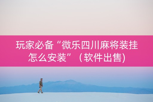 玩家必备“微乐四川麻将装挂怎么安装”（软件出售)