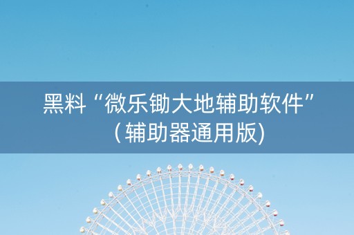 黑料“微乐锄大地辅助软件”（辅助器通用版)