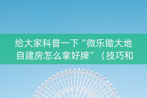 给大家科普一下“微乐锄大地自建房怎么拿好牌”（技巧和打好牌方法)