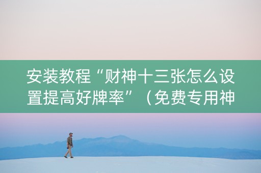 安装教程“财神十三张怎么设置提高好牌率”（免费专用神器)