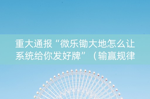 重大通报“微乐锄大地怎么让系统给你发好牌”（输赢规律)