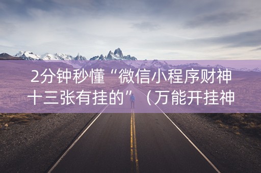 2分钟秒懂“微信小程序财神十三张有挂的”（万能开挂神器)
