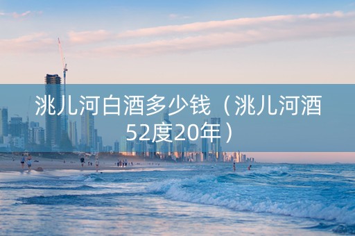 洮儿河白酒多少钱（洮儿河酒52度20年）