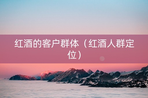 红酒的客户群体（红酒人群定位）
