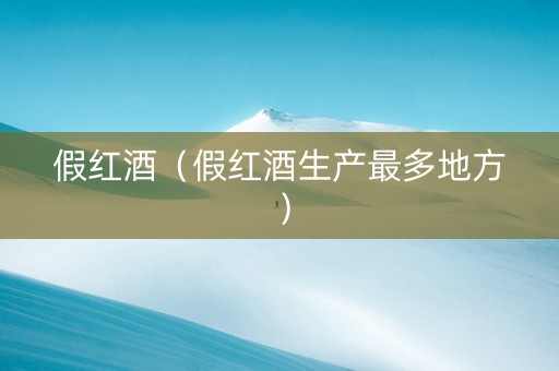 假红酒（假红酒生产最多地方）