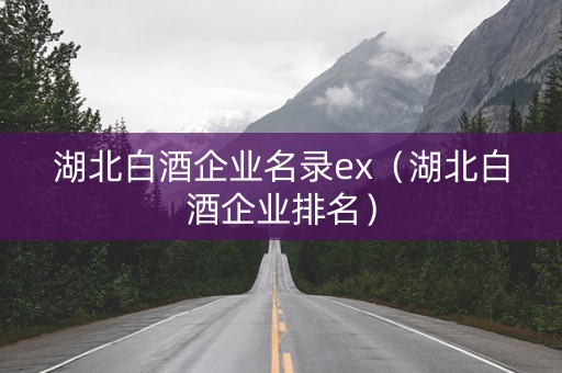 湖北白酒企业名录ex（湖北白酒企业排名）