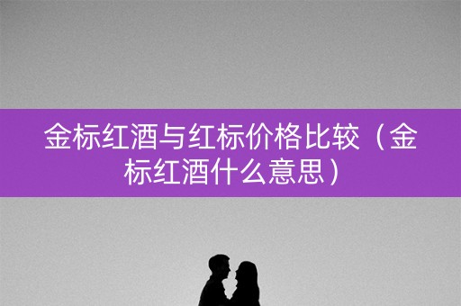 金标红酒与红标价格比较（金标红酒什么意思）