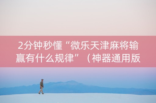 2分钟秒懂“微乐天津麻将输赢有什么规律”（神器通用版)