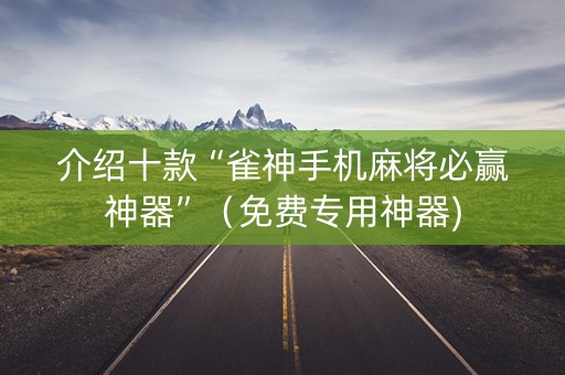 介绍十款“雀神手机麻将必赢神器”（免费专用神器)