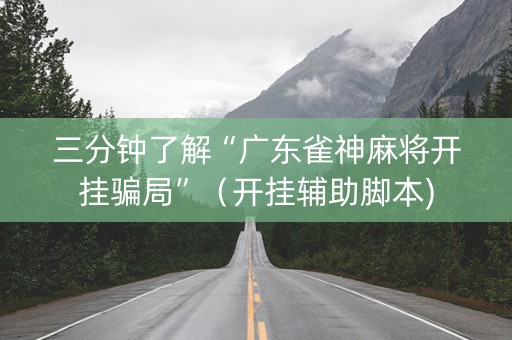 三分钟了解“广东雀神麻将开挂骗局”（开挂辅助脚本)