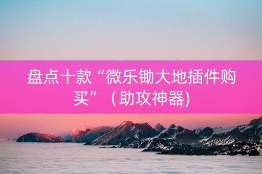 盘点十款“微乐锄大地插件购买”（助攻神器)