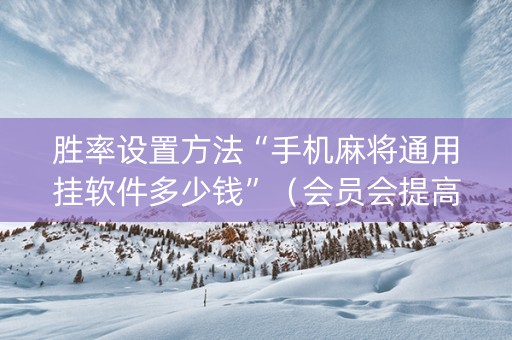 胜率设置方法“手机麻将通用挂软件多少钱”（会员会提高胜率吗)