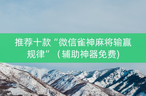 推荐十款“微信雀神麻将输赢规律”（辅助神器免费)