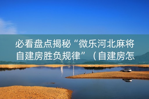 必看盘点揭秘“微乐河北麻将自建房胜负规律”（自建房怎么拿好牌)