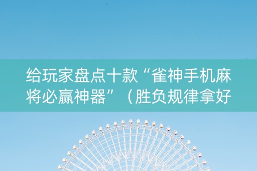 给玩家盘点十款“雀神手机麻将必赢神器”（胜负规律拿好牌)