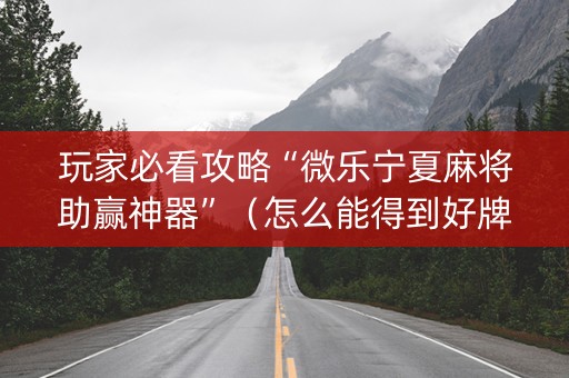 玩家必看攻略“微乐宁夏麻将助赢神器”（怎么能得到好牌)