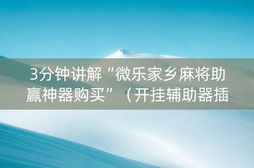 3分钟讲解“微乐家乡麻将助赢神器购买”（开挂辅助器插件)
