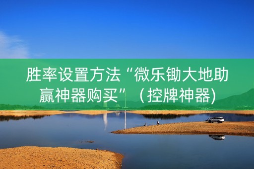 胜率设置方法“微乐锄大地助赢神器购买”（控牌神器)
