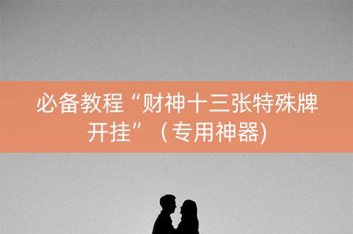 必备教程“财神十三张特殊牌开挂”（专用神器)