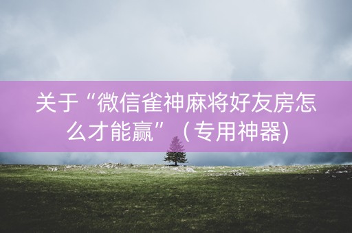 关于“微信雀神麻将好友房怎么才能赢”（专用神器)