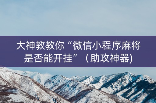 大神教教你“微信小程序麻将是否能开挂”（助攻神器)