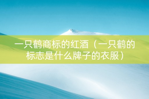 一只鹤商标的红酒（一只鹤的标志是什么牌子的衣服）