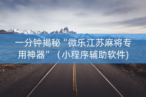 一分钟揭秘“微乐江苏麻将专用神器”（小程序辅助软件)