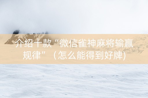 介绍十款“微信雀神麻将输赢规律”（怎么能得到好牌)