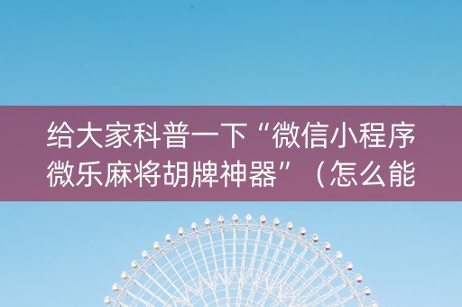 给大家科普一下“微信小程序微乐麻将胡牌神器”（怎么能让牌好一点)