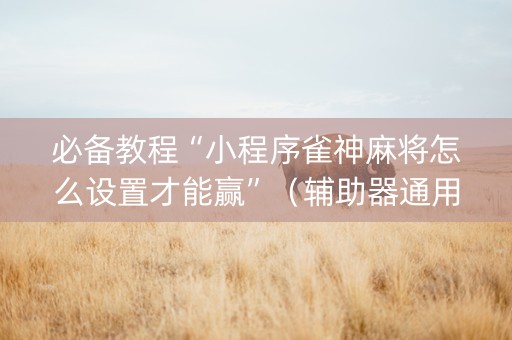 必备教程“小程序雀神麻将怎么设置才能赢”（辅助器通用版)