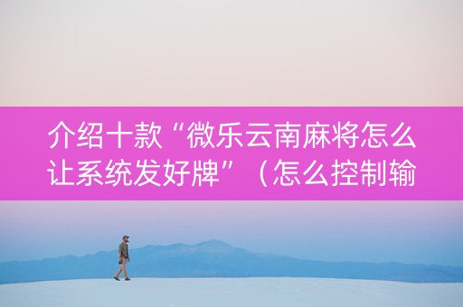 介绍十款“微乐云南麻将怎么让系统发好牌”（怎么控制输赢)
