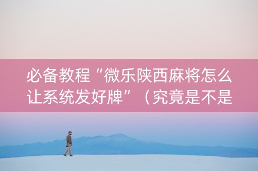 必备教程“微乐陕西麻将怎么让系统发好牌”（究竟是不是有挂)