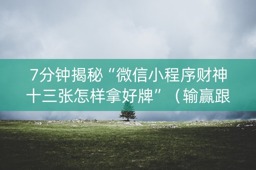7分钟揭秘“微信小程序财神十三张怎样拿好牌”（输赢跟id号有关系吗)