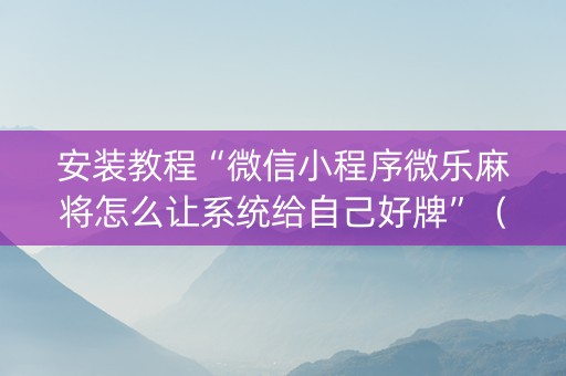 安装教程“微信小程序微乐麻将怎么让系统给自己好牌”（如何提高胜率)