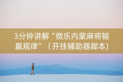 3分钟讲解“微乐内蒙麻将输赢规律”（开挂辅助器脚本)