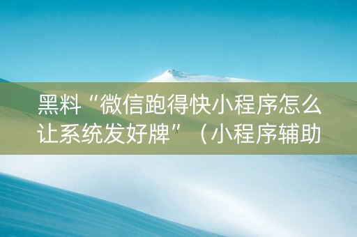 黑料“微信跑得快小程序怎么让系统发好牌”（小程序辅助软件)