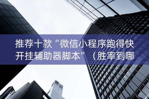 推荐十款“微信小程序跑得快开挂辅助器脚本”（胜率到哪调)