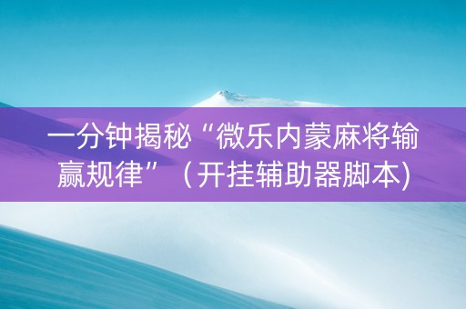 一分钟揭秘“微乐内蒙麻将输赢规律”（开挂辅助器脚本)