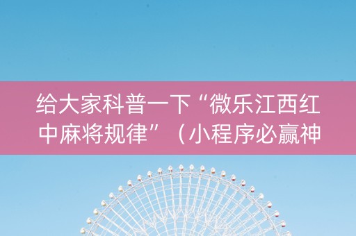 给大家科普一下“微乐江西红中麻将规律”（小程序必赢神器)