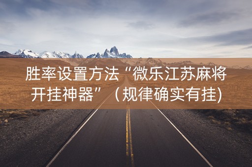 胜率设置方法“微乐江苏麻将开挂神器”（规律确实有挂)